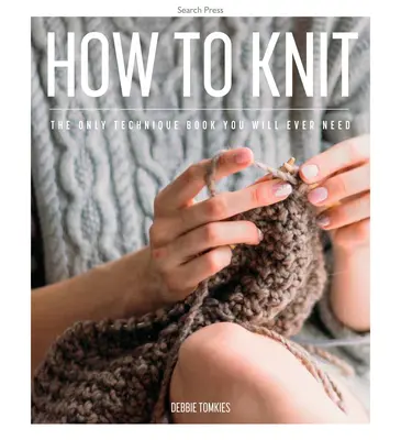 Hogyan kell kötni: Az egyetlen technika könyv, amire valaha is szükséged lesz. - How to Knit: The Only Technique Book You Will Ever Need