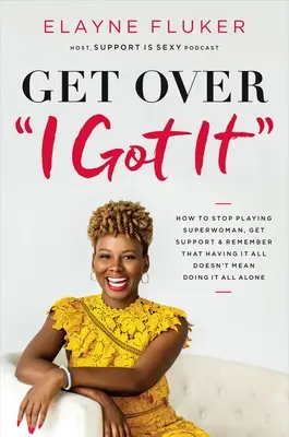 Get Over 'i Got It': Hogyan hagyjuk abba a szupernő szerepét, szerezzünk támogatást, és emlékezzünk arra, hogy az, hogy mindenünk megvan, nem azt jelenti, hogy mindent egyedül kell csinálnunk - Get Over 'i Got It': How to Stop Playing Superwoman, Get Support, and Remember That Having It All Doesn't Mean Doing It All Alone