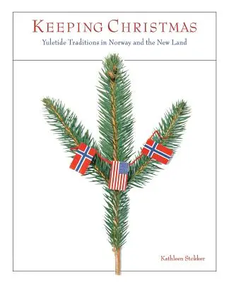 A karácsony megtartása: Yuletide Traditions in Norway and the New Land (Karácsonyi hagyományok Norvégiában és az Újvidéken) - Keeping Christmas: Yuletide Traditions in Norway and the New Land