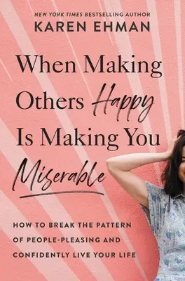 When Making Others Happy Is Making Others Happy Is Making You Miserable: Hogyan szakítsd meg az embereknek való megfelelés mintáját, és élj magabiztosan az életedben - When Making Others Happy Is Making You Miserable: How to Break the Pattern of People Pleasing and Confidently Live Your Life