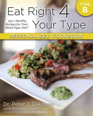 Eat Right 4 Your Type Személyre szabott szakácskönyv B típus: 150+ egészséges recept a vércsoport-diétához - Eat Right 4 Your Type Personalized Cookbook Type B: 150+ Healthy Recipes for Your Blood Type Diet