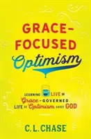 Kegyelemközpontú optimizmus: Megtanulni a kegyelemvezérelt életet élni az Isten iránti optimizmusban - Grace-Focused Optimism: Learning to Live the Grace-Governed Life of Optimism about God