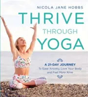 Thrive Through Yoga: Egy 21 napos utazás a szorongás enyhítésére, a test szeretetére és az életkedvre - Thrive Through Yoga: A 21-Day Journey to Ease Anxiety, Love Your Body and Feel More Alive