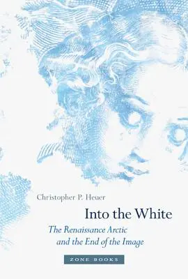 Into the White: A reneszánsz sarkvidék és a képmás vége - Into the White: The Renaissance Arctic and the End of the Image