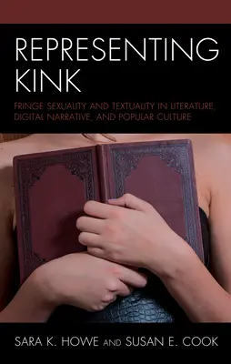 Representing Kink: Fringe Sexuality and Textuality in Literature, Digital Narrative, and Popular Culture (Szexualitás és szövegszerűség az irodalomban, a digitális elbeszélésben és a populáris kultúrában). - Representing Kink: Fringe Sexuality and Textuality in Literature, Digital Narrative, and Popular Culture