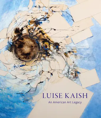 Luise Kaish: Luise Kaish: An American Art Legacy - Luise Kaish: An American Art Legacy