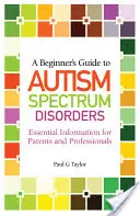 Kezdő útmutató az autizmus spektrumzavarokhoz: Alapvető információk szülőknek és szakembereknek - A Beginner's Guide to Autism Spectrum Disorders: Essential Information for Parents and Professionals