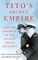 Tito titkos birodalma - Hogyan csapta be a világot a Balkán maharadzsája - Tito's Secret Empire - How the Maharaja of the Balkans Fooled the World