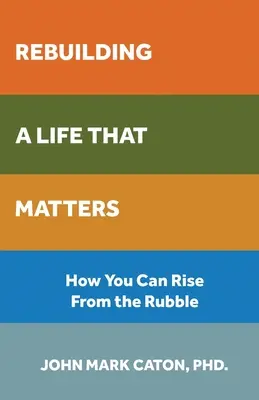 Egy olyan élet újjáépítése, amely számít: Hogyan emelkedhetsz fel a romok közül - Rebuilding a Life That Matters: How You Can Rise from the Rubble