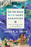 Úton Szent Ágostonnal: A Real-World Spirituality for Restless Hearts (Való világi lelkiség nyugtalan szívek számára) - On the Road with Saint Augustine: A Real-World Spirituality for Restless Hearts