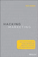 Hacking Marketing: Agilis gyakorlatok a marketing okosabbá, gyorsabbá és innovatívabbá tételéhez - Hacking Marketing: Agile Practices to Make Marketing Smarter, Faster, and More Innovative