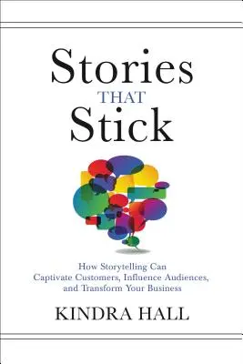 Stories That Stick: How Storytelling Can Captive Customers, Influence Audiences, and Transform Your Business - Stories That Stick: How Storytelling Can Captivate Customers, Influence Audiences, and Transform Your Business