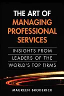 A professzionális szolgáltatások menedzselésének művészete: Insights from Leaders of the World's Top Firms (Paperback) - The Art of Managing Professional Services: Insights from Leaders of the World's Top Firms (Paperback)