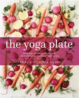 A jógatányér: Hozd a gyakorlatodat a konyhába 108 egyszerű és tápláló vegán recepttel - The Yoga Plate: Bring Your Practice Into the Kitchen with 108 Simple & Nourishing Vegan Recipes