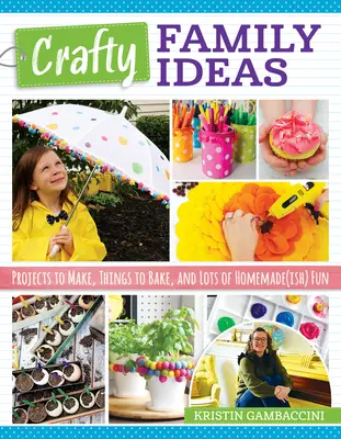 Kézműves családi ötletek: Projektek, sütnivalók és rengeteg házi készítésű (ish) szórakozás - Crafty Family Ideas: Projects to Make, Things to Bake, and Lots of Homemade(ish) Fun