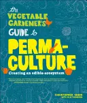 A zöldségkertész útmutatója a permakultúrához: Az ehető ökoszisztéma megteremtése - The Vegetable Gardener's Guide to Permaculture: Creating an Edible Ecosystem