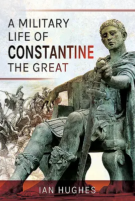 Nagy Konstantin katonai élete - A Military Life of Constantine the Great