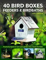 40 madáretetők, etetők és madárfürdők: Gyakorlati projektek, amelyekkel a kertet a madarak menedékévé varázsolhatjuk - 40 Bird Boxes, Feeders & Birdbaths: Practical Projects to Turn Your Garden Into a Haven for Birds