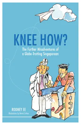 Térd Hogyan?: Egy szingapúri világjáró további kalandjai - Knee How?: The Further Misadventures of a Globe-Trotting Singaporean