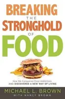 Az ételek erősségének megtörése: Hogyan győztük le az ételfüggőséget és fedeztünk fel egy új életmódot - Breaking the Stronghold of Food: How We Conquered Food Addictions and Discovered a New Way of Living