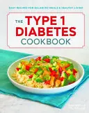 Az 1-es típusú cukorbetegség szakácskönyve: Egyszerű receptek a kiegyensúlyozott étkezéshez és az egészséges élethez - The Type 1 Diabetes Cookbook: Easy Recipes for Balanced Meals and Healthy Living