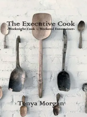 A vezető szakács: Hétköznapi szakács - hétvégi vendéglátó - The Executive Cook: Weeknight Cook - Weekend Entertainer