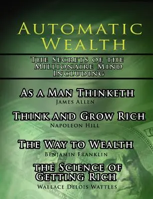 Automatic Wealth, The Secrets of the Millionaire Mind-Including: Ahogy az ember gondolkodik, A meggazdagodás tudománya, Az út a gazdagsághoz és a Gondolkozz és gyarapodj! - Automatic Wealth, The Secrets of the Millionaire Mind-Including: As a Man Thinketh, The Science of Getting Rich, The Way to Wealth and Think and Grow