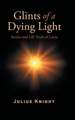 Egy haldokló fény villanásai: Lucas történetei és életpróbái - Glints of a Dying Light: Stories and Life Trials of Lucas