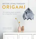 Jobb élet az origami révén: 20 kreatív papírprojekt a gyönyörű otthonért - Better Living Through Origami: 20 Creative Paper Projects for a Beautiful Home