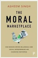 Az erkölcsi piac: Hogyan változtatják meg világunkat a küldetésorientált Millenniumok és a társadalmi vállalkozók - The Moral Marketplace: How Mission-Driven Millennials and Social Entrepreneurs Are Changing Our World