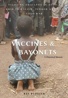 Oltások és szuronyok: Fighting Smallpox in Africa amid Tribalism, Terror and the Cold War (A himlő elleni küzdelem Afrikában a törzsek, a terror és a hidegháború közepette) - Vaccines and Bayonets: Fighting Smallpox in Africa amid Tribalism, Terror and the Cold War