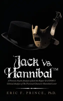 Jack Vs. Hannibal (c) Tm: Hasfelmetsző Jack törvényszéki pszichológiai elemzése és Hannibal Lector kitalált karakterének Dsm-5 klinikai elemzése - Jack Vs. Hannibal (c) Tm: A Forensic Psycho Analysis of Jack the Ripper & a Dsm-5 Clinical Analysis of the Fictional Character Hannibal Lector