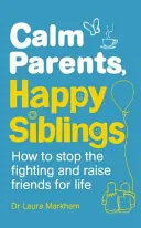 Nyugodt szülők, boldog testvérek - Hogyan hagyjuk abba a veszekedést, és neveljünk barátokat egy életre szólóan - Calm Parents, Happy Siblings - How to stop the fighting and raise friends for life