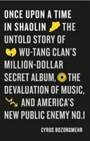 Volt egyszer egy Shaolin - A Wu-Tang Clan egymillió dolláros titkos albumának el nem mondott története, a zene leértékelődése és Amerika új közellenségének története - Once Upon a Time in Shaolin - The Untold Story of Wu-Tang Clan's Million-Dollar Secret Album, the Devaluation of Music, and America's New Public Enem