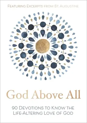 Isten mindenek felett: 90 áhítat Isten életet megváltoztató szeretetének megismeréséhez - God Above All: 90 Devotions to Know the Life-Altering Love of God