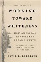 Working Toward Whiteness: Hogyan lettek az amerikai bevándorlók fehérek: A furcsa utazás Ellis Islandtől a külvárosokig - Working Toward Whiteness: How America's Immigrants Became White: The Strange Journey from Ellis Island to the Suburbs