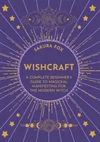 Wishcraft - A teljes kezdő útmutató a mágikus manifesztáláshoz a modern boszorkányok számára - Wishcraft - A Complete Beginner's Guide to Magickal Manifesting for the Modern Witch