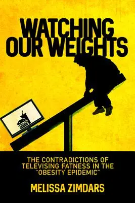Watching Our Weights: The Contradictions of Televising Fatness in the Obesity Epidemic” ”” - Watching Our Weights: The Contradictions of Televising Fatness in the Obesity Epidemic