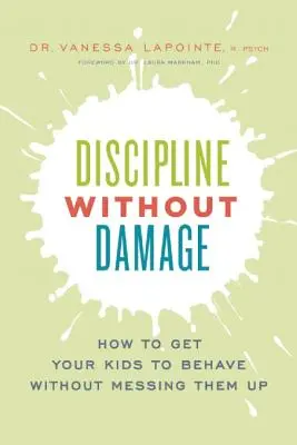 Fegyelem károsodás nélkül: Hogyan vegyük rá a gyerekeinket, hogy viselkedjenek anélkül, hogy elrontanánk őket - Discipline Without Damage: How to Get Your Kids to Behave Without Messing Them Up