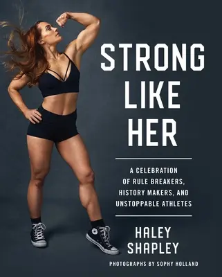 Strong Like Her: A szabályszegők, történelemformálók és megállíthatatlan sportolók ünnepe - Strong Like Her: A Celebration of Rule Breakers, History Makers, and Unstoppable Athletes