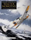 Walter Nowotny, a németek vadászaton lévő ásza:: Nowotnyot: Egy illusztrált életrajz - German Fighter Ace Walter Nowotny:: An Illustrated Biography