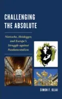 Az abszolútum kihívása: Nietzsche, Heidegger és Európa küzdelme a fundamentalizmus ellen - Challenging the Absolute: Nietzsche, Heidegger, and Europe's Struggle Against Fundamentalism