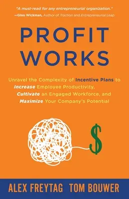 Profit Works: Unravel the Complexity of Incentive Plans to Increase Employee Productivity, Cultivate an Engaged Workforce, and Maxim