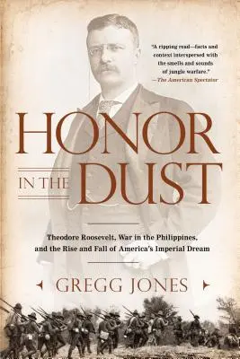 Becsület a porban: Theodore Roosevelt, a Fülöp-szigeteki háború és az amerikai birodalmi álom felemelkedése és bukása - Honor in the Dust: Theodore Roosevelt, War in the Philippines, and the Rise and Fall of America's I Mperial Dream