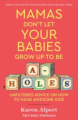 Anyukák, ne hagyjátok, hogy a babáitokból seggfejek nőjenek fel! Szűretlen tanácsok arról, hogyan neveljünk félelmetes gyerekeket - Mamas Don't Let Your Babies Grow Up to Be A-Holes: Unfiltered Advice on How to Raise Awesome Kids