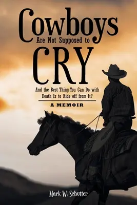 A cowboyoknak nem szabad sírniuk: És a legjobb dolog, amit a halállal tehetsz, hogy ellovagolsz tőle?: Egy emlékirat - Cowboys Are Not Supposed to Cry: And the Best Thing You Can Do with Death Is to Ride off from It?: A Memoir