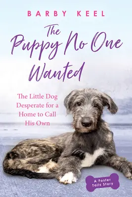 A kiskutya, akit senki sem akart: A kiskutya, aki kétségbeesetten keresett egy otthont, amit a sajátjának nevezhet. - The Puppy No One Wanted: The Little Dog Desperate for a Home to Call His Own