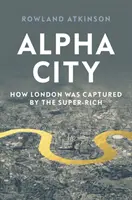 Alpha City: Hogyan foglalták el Londont a szupergazdagok - Alpha City: How London Was Captured by the Super-Rich