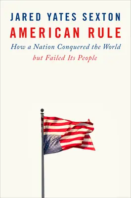 Amerikai uralom: Hogyan hódította meg egy nemzet a világot, de cserbenhagyta a népét? - American Rule: How a Nation Conquered the World But Failed Its People