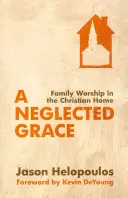 Egy elhanyagolt kegyelem: Családi istentisztelet a keresztény otthonban - A Neglected Grace: Family Worship in the Christian Home